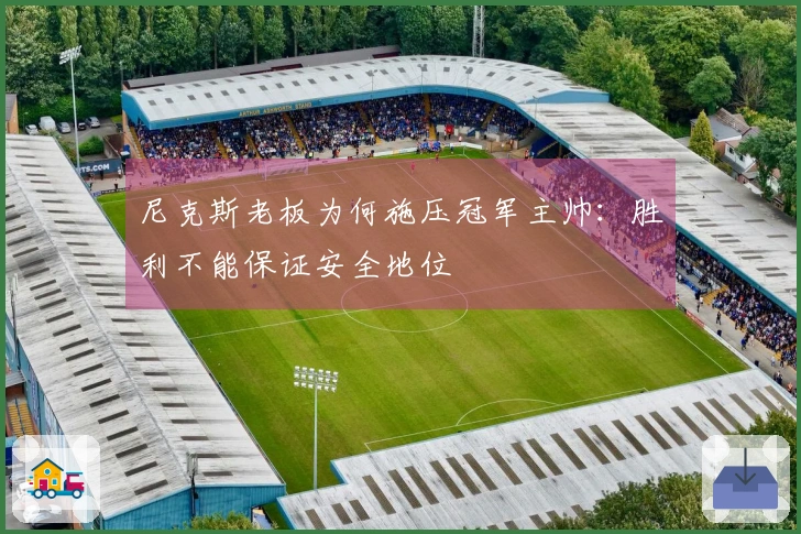 尼克斯老板为何施压冠军主帅：胜利不能保证安全地位