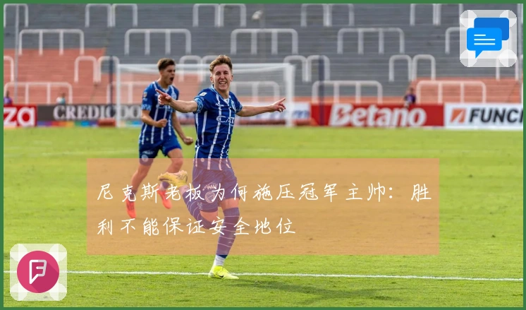 尼克斯老板为何施压冠军主帅：胜利不能保证安全地位
