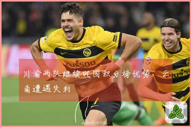 川渝两队继续巩固积分榜优势，云南遭遇失利