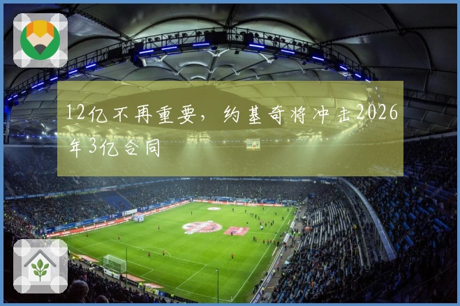 12亿不再重要，约基奇将冲击2026年3亿合同