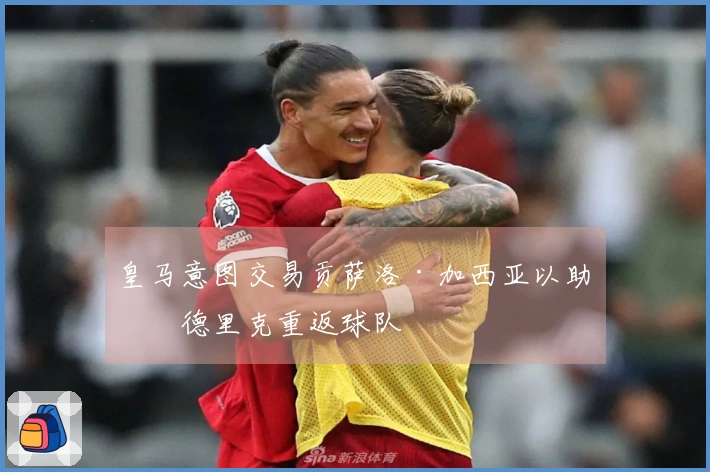 皇马意图交易贡萨洛·加西亚以助恩德里克重返球队