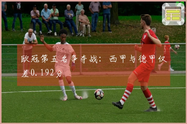 欧冠第五名争夺战：西甲与德甲仅差0.192分