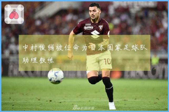 中村俊辅被任命为日本国家足球队助理教练
