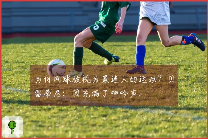 为何网球被视为最迷人的运动？贝雷蒂尼：因充满了呻吟声。