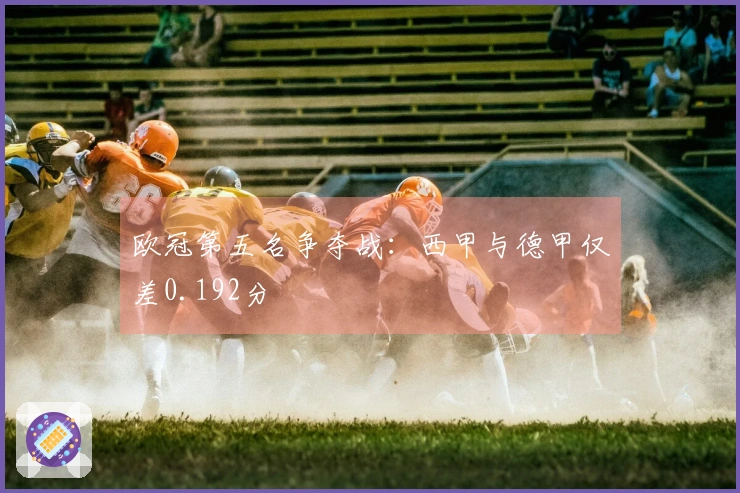欧冠第五名争夺战：西甲与德甲仅差0.192分