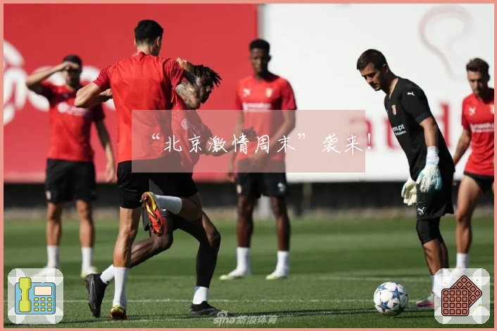 “北京激情周末”袭来！