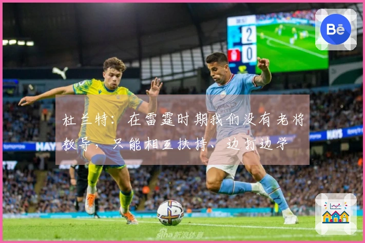 杜兰特：在雷霆时期我们没有老将教导，只能相互扶持、边打边学