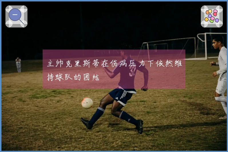 主帅克里斯蒂在伤病压力下依然维持球队的团结