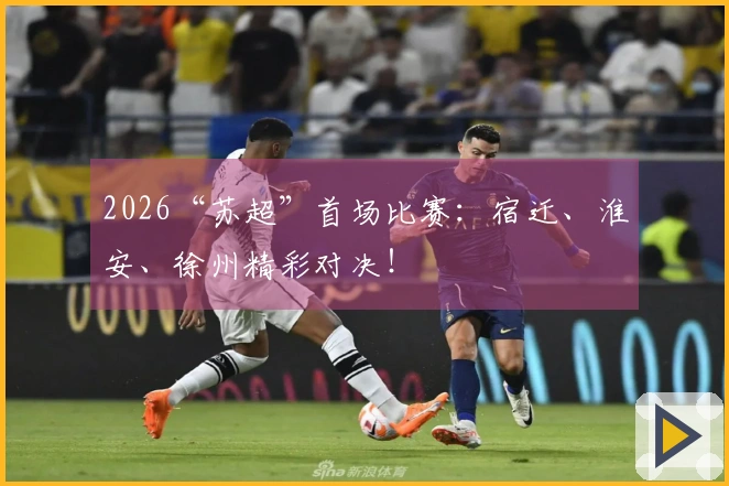2026“苏超”首场比赛:宿迁、淮安、徐州精彩对决!